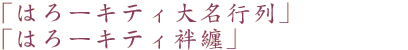 「はろーキティ大名行列」「はろーキティ袢纏」